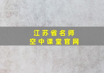 江 苏 省 名 师 空 中 课 堂 官 网